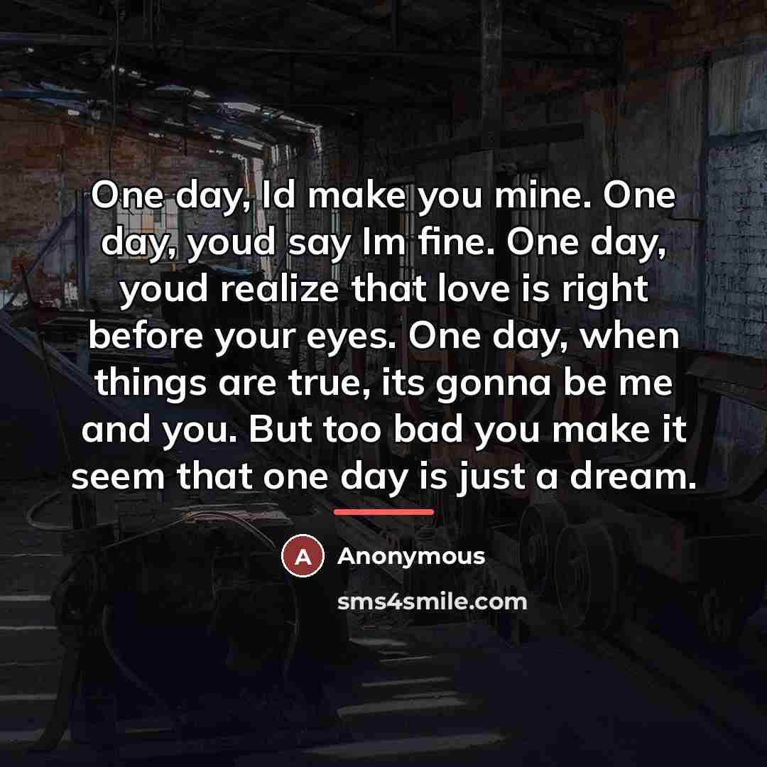 “One day, Id make you mine. One day, youd say…” quote by Anonymous