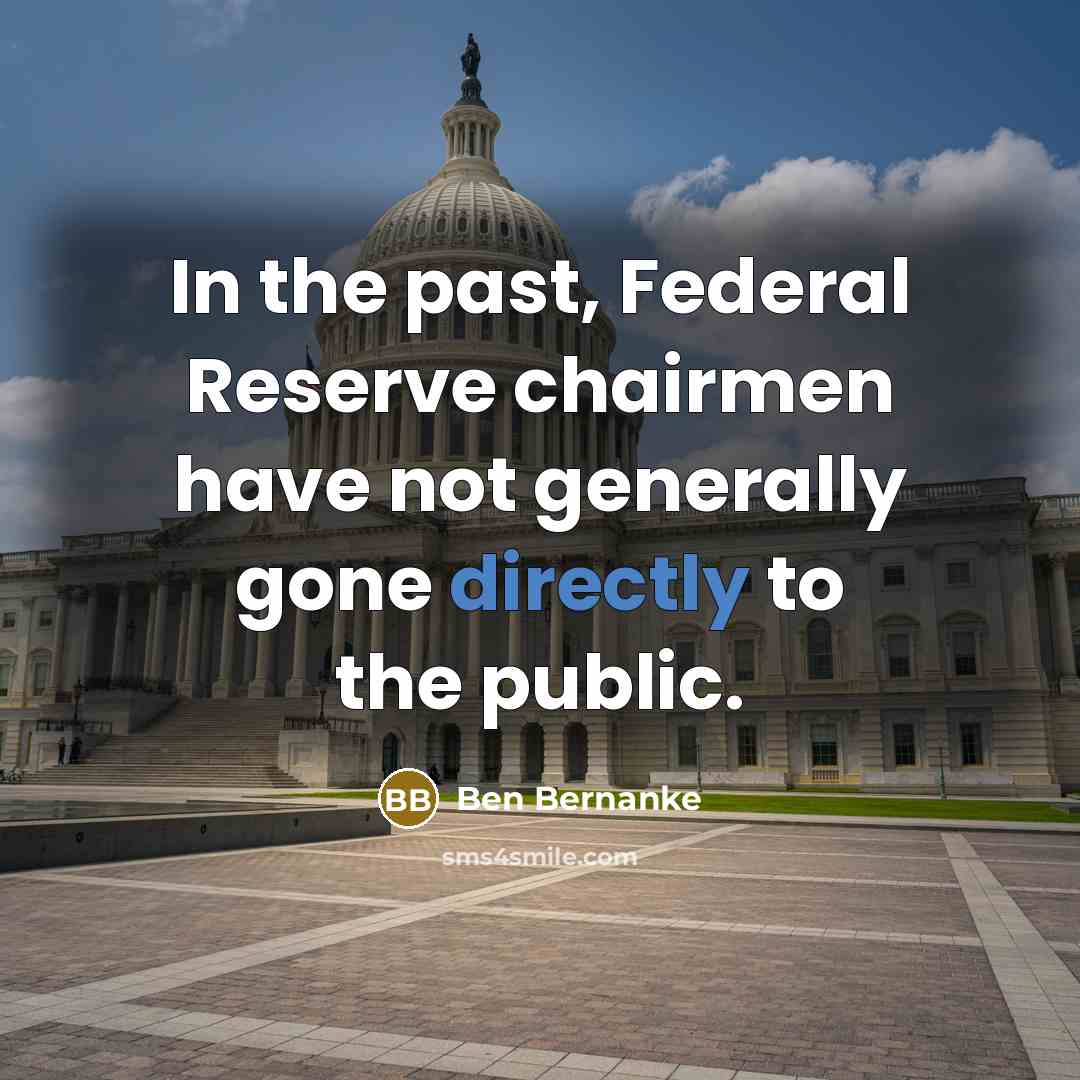 “In the past, Federal Reserve chairmen have not generally gone directly to the public.” quote by Ben Bernanke