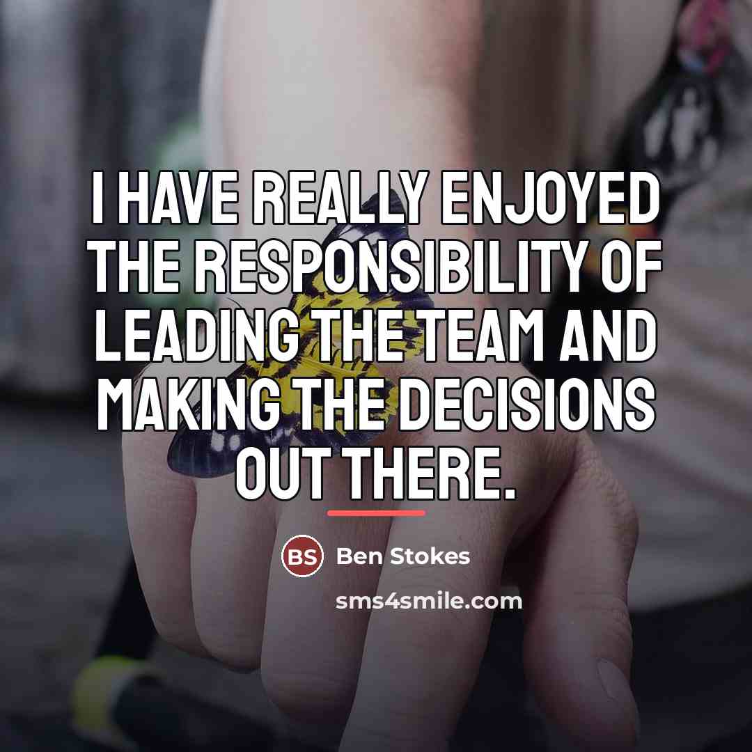 “I have really enjoyed the responsibility of leading the team…” quote by Ben Stokes
