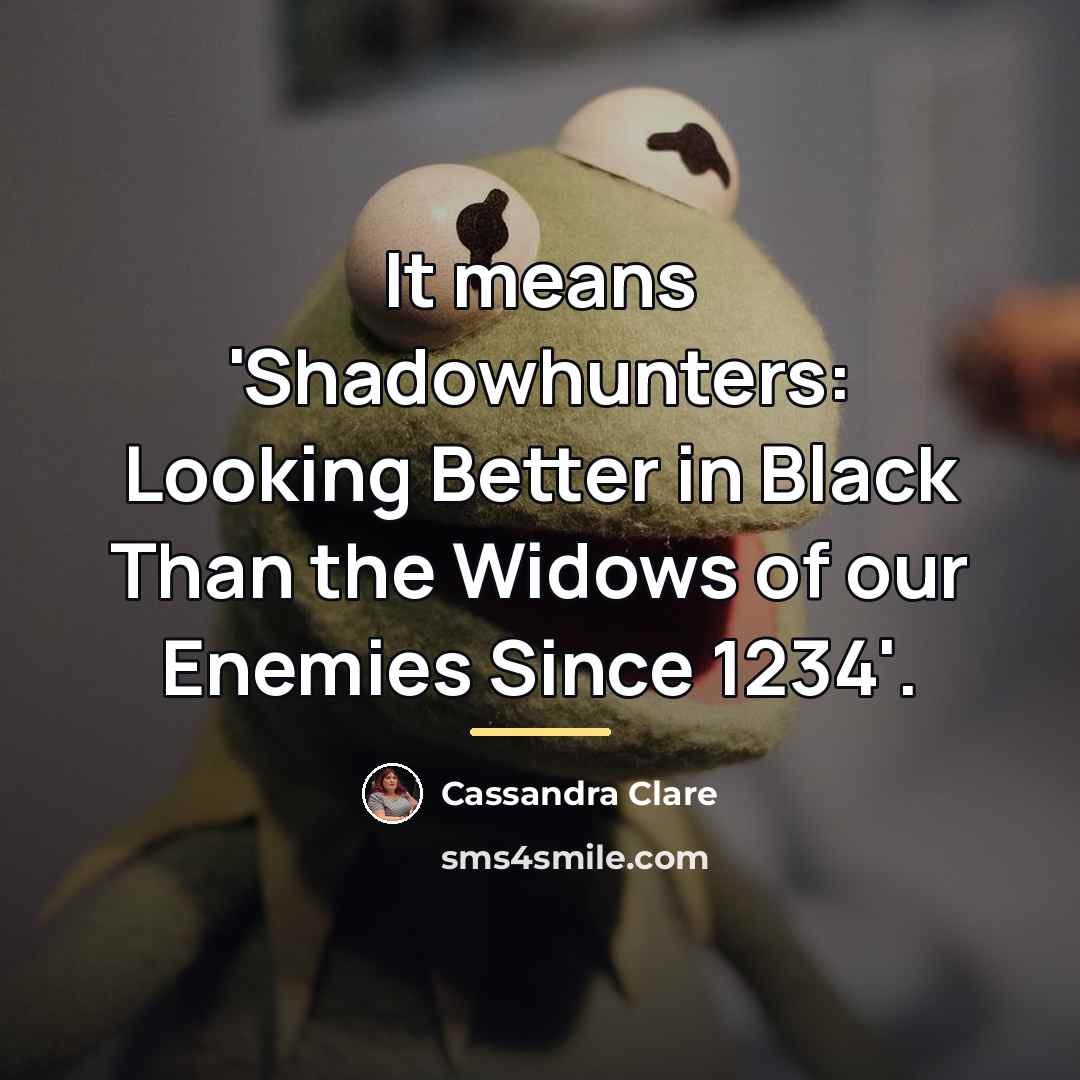 “It means 'Shadowhunters: Looking Better in Black Than the Widows…” quote by Cassandra Clare