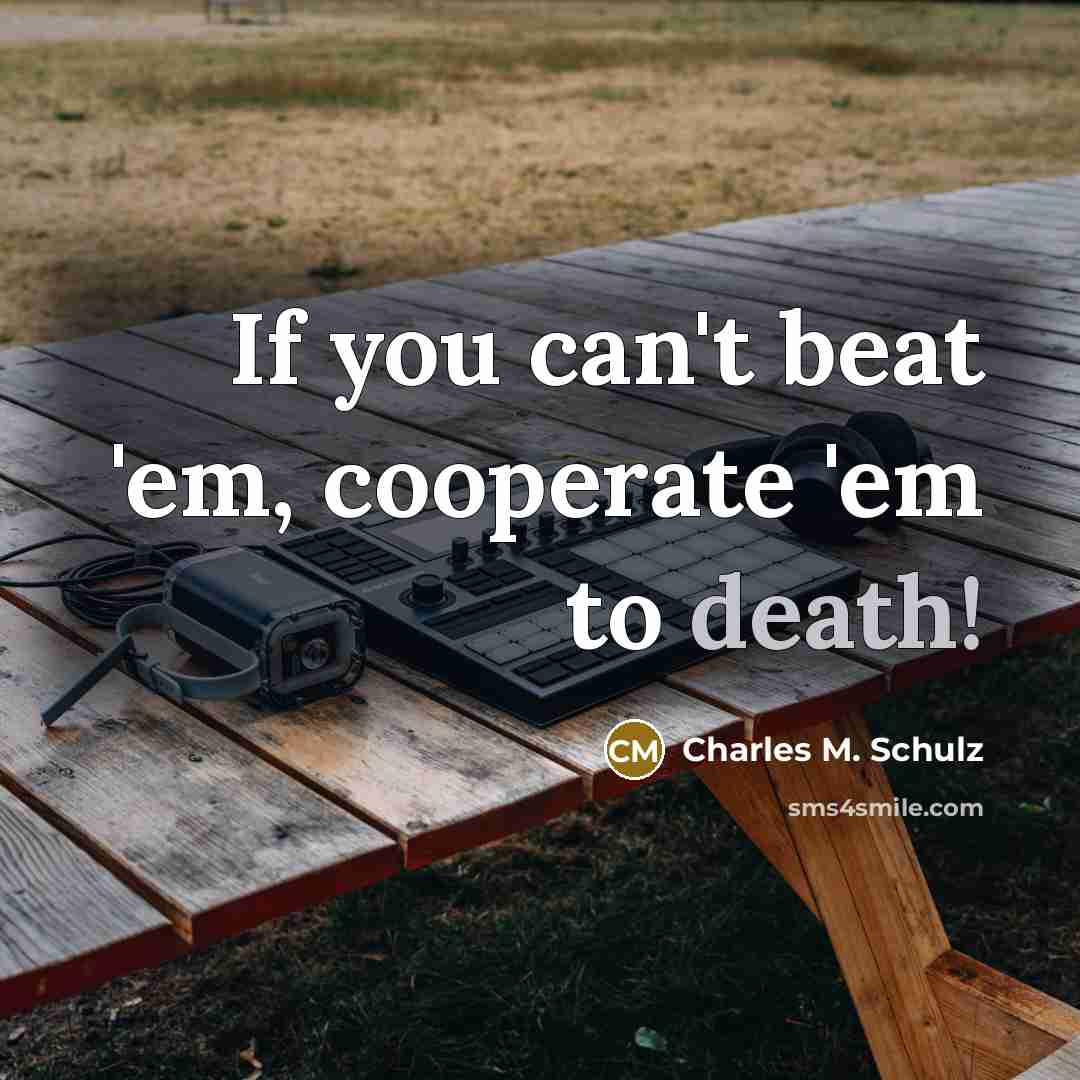 “If you can't beat 'em, cooperate 'em to death!…” quote by Charles M. Schulz