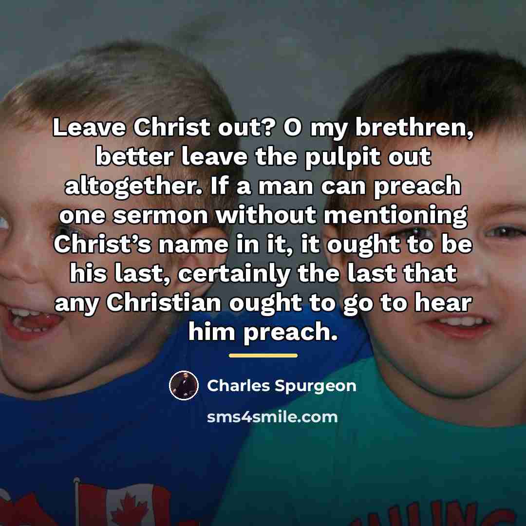 “Leave Christ out? O my brethren, better leave the pulpit…” quote by Charles Spurgeon