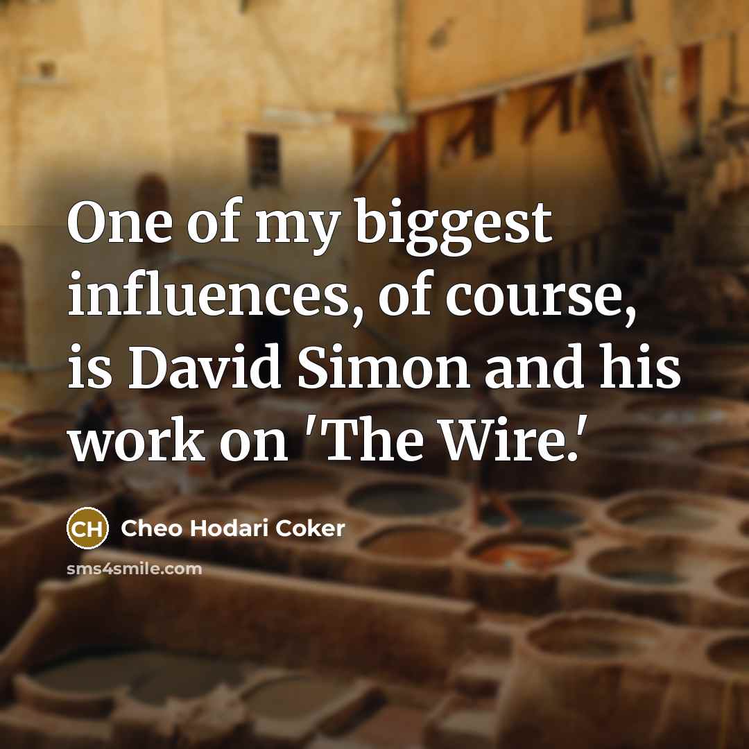 “One of my biggest influences, of course, is David Simon…” quote by Cheo Hodari Coker