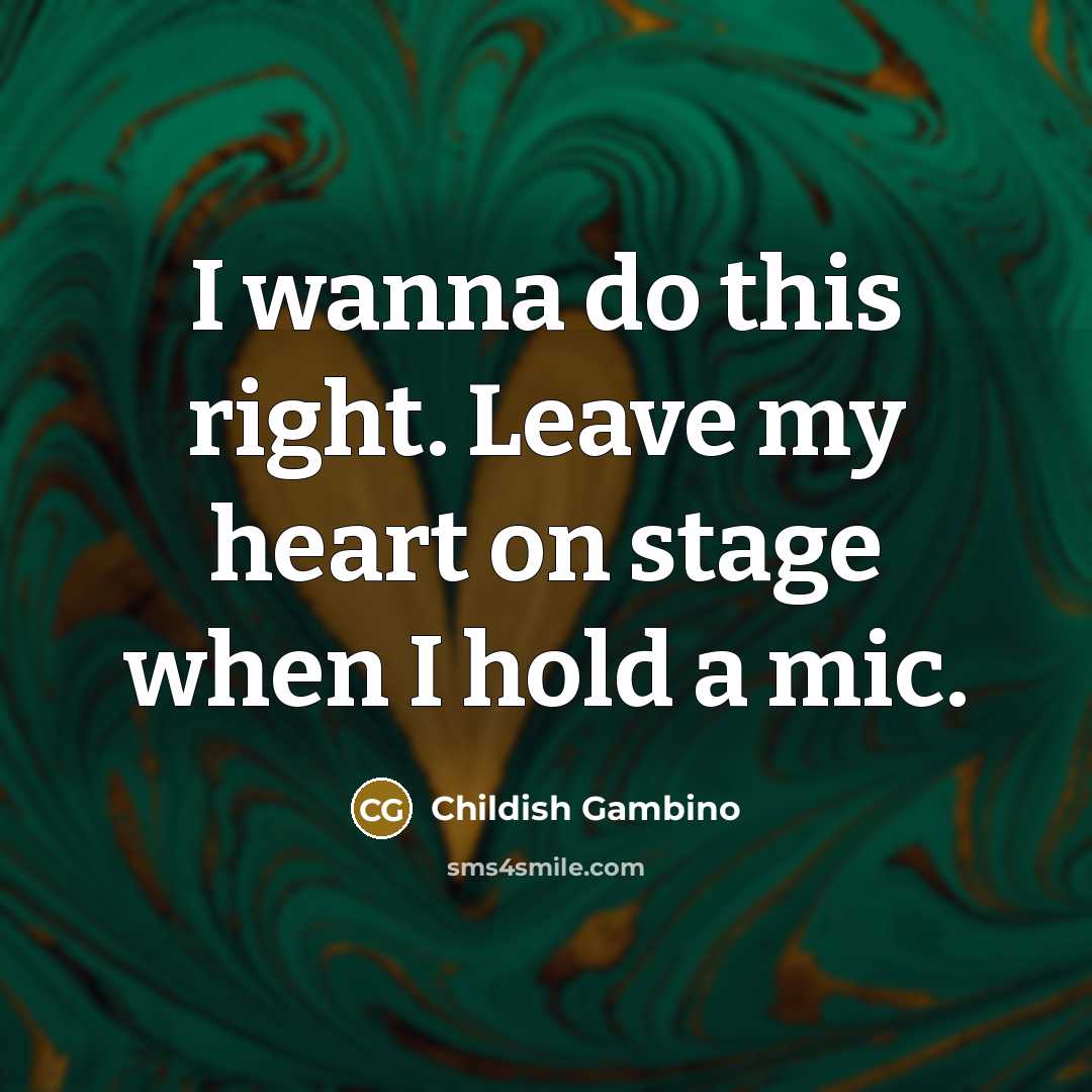 “I wanna do this right. Leave my heart on stage when I hold a mic.” quote by Childish Gambino