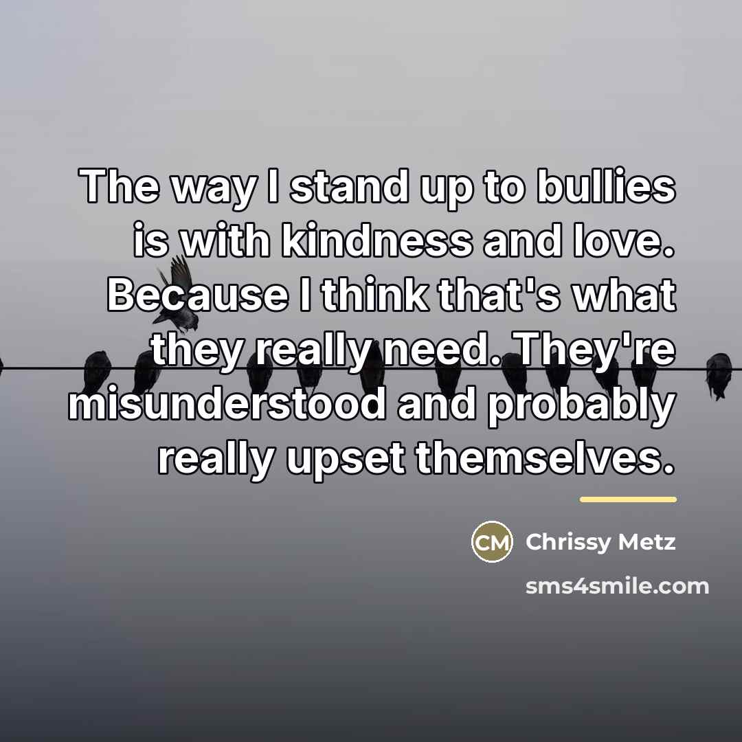 “The way I stand up to bullies is with kindness…” quote by Chrissy Metz
