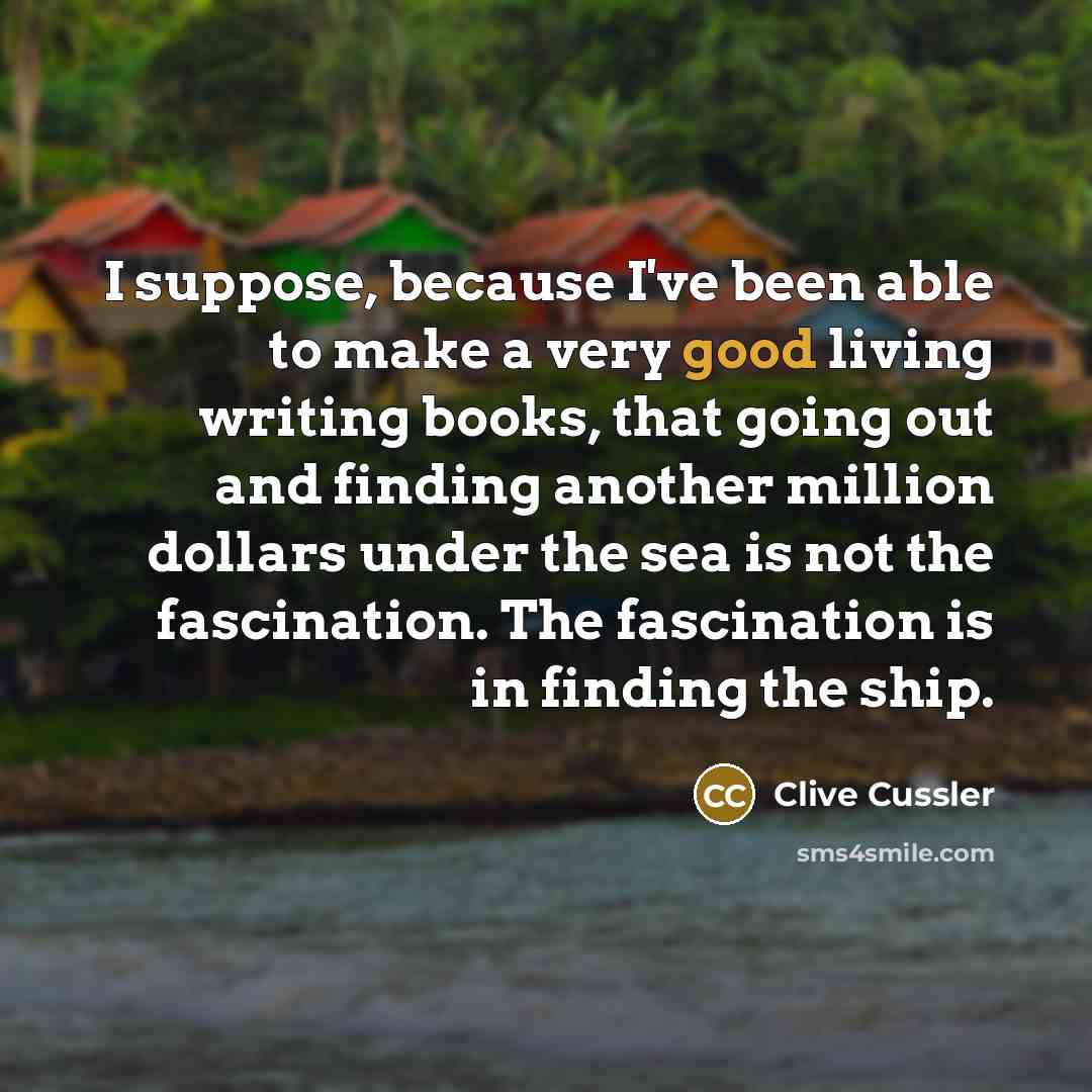“I suppose, because I've been able to make a very…” quote by Clive Cussler