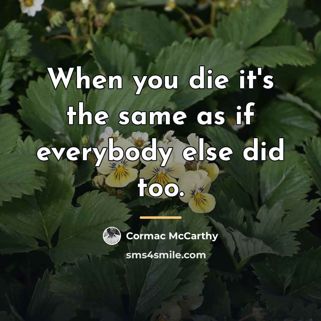“When you die it's the same as if everybody else…” quote by Cormac McCarthy