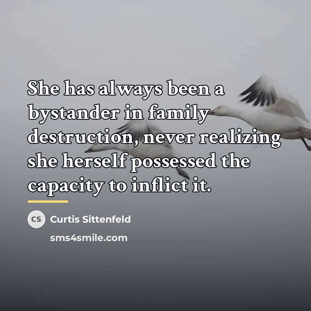 “She has always been a bystander in family destruction, never…” quote by Curtis Sittenfeld