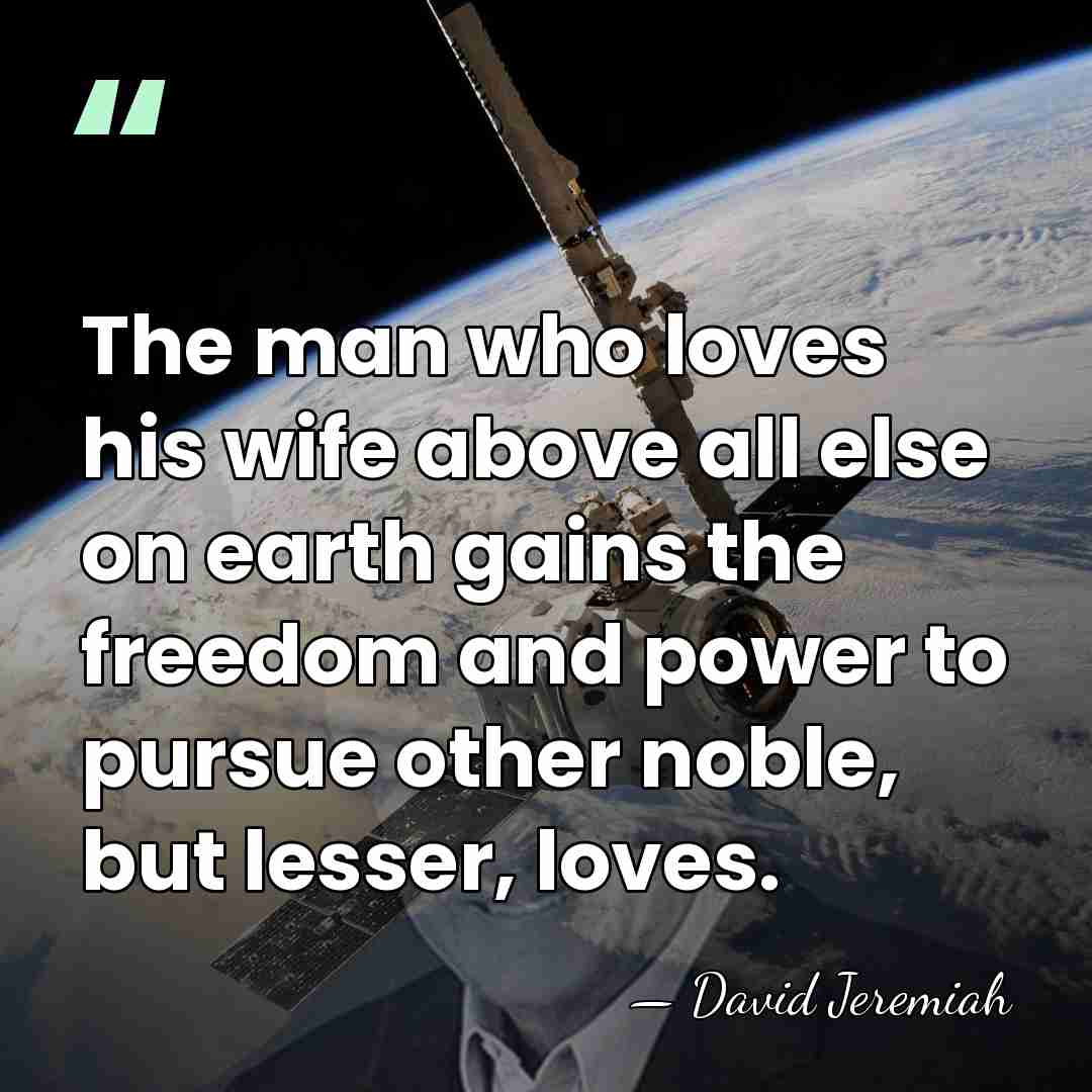 The man who loves his wife above all else on earth gains&hellip; - David Jeremiah