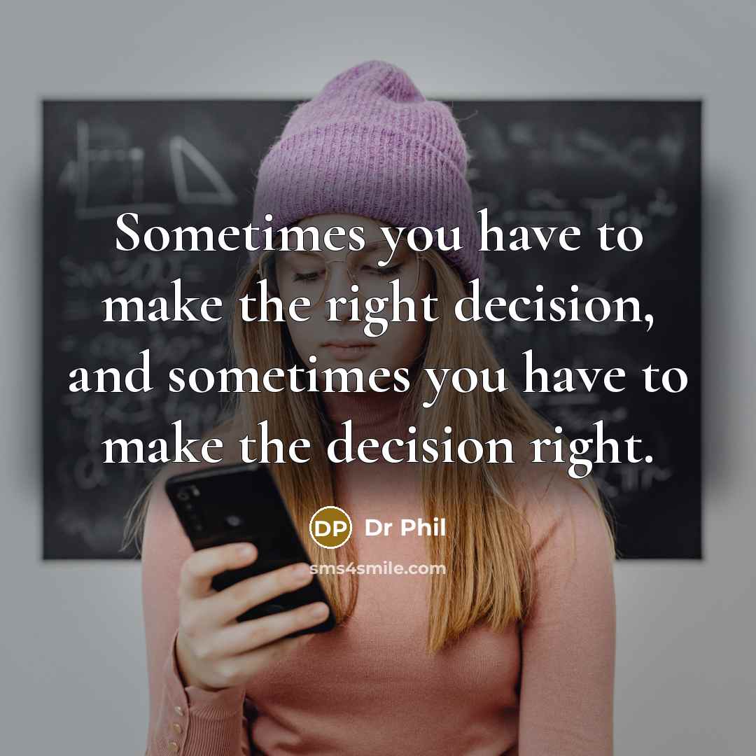 “Sometimes you have to make the right decision, and sometimes…” quote by Dr Phil