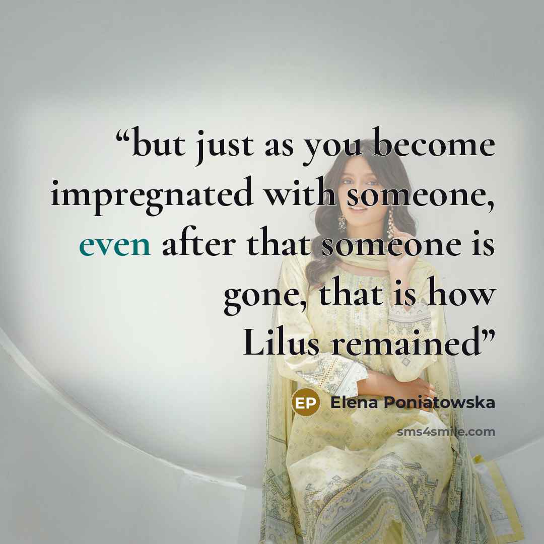 “but just as you become impregnated with someone, even after that someone is gone, that is how Lilus remained” quote by Elena Poniatowska