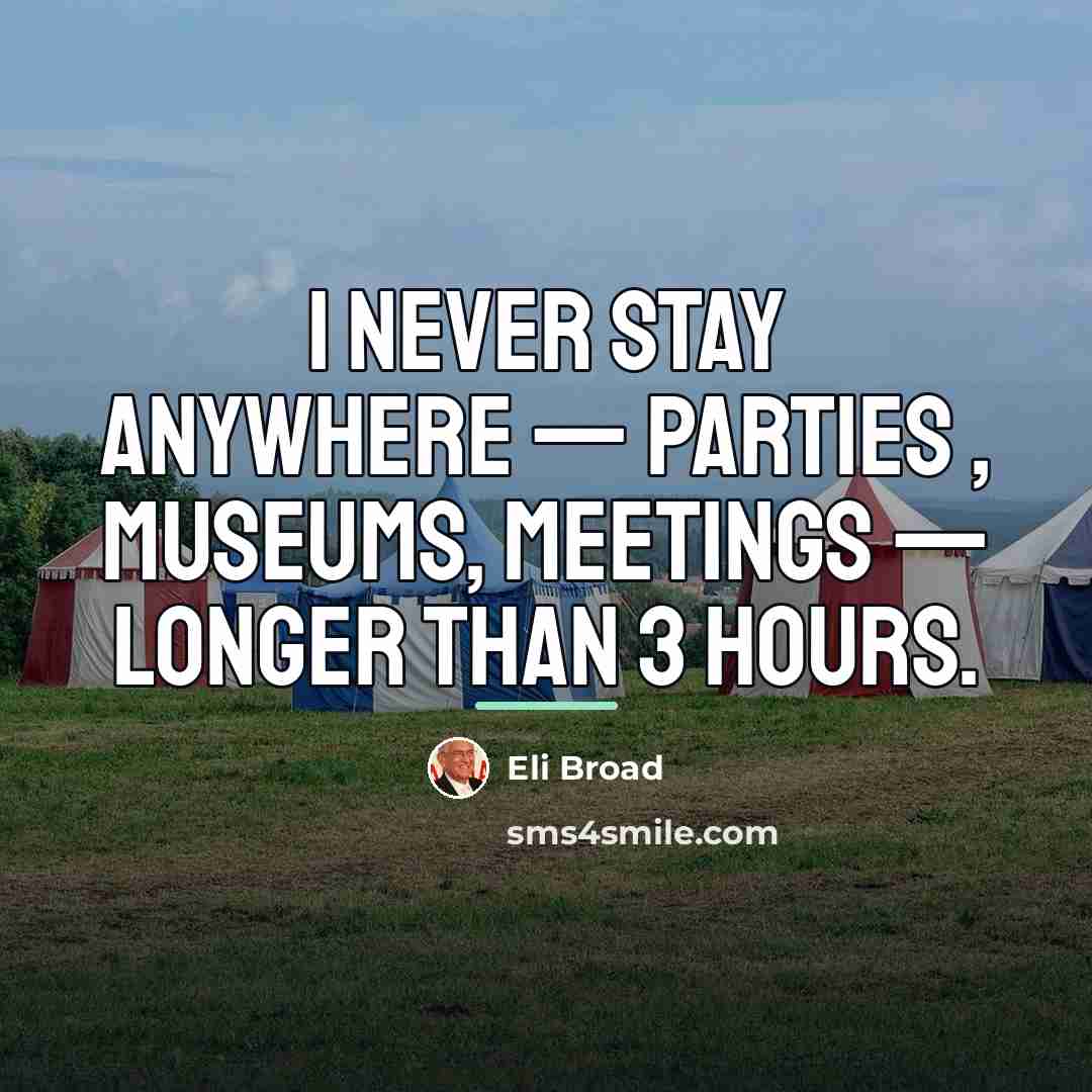 “I never stay anywhere — parties , museums, meetings —…” quote by Eli Broad