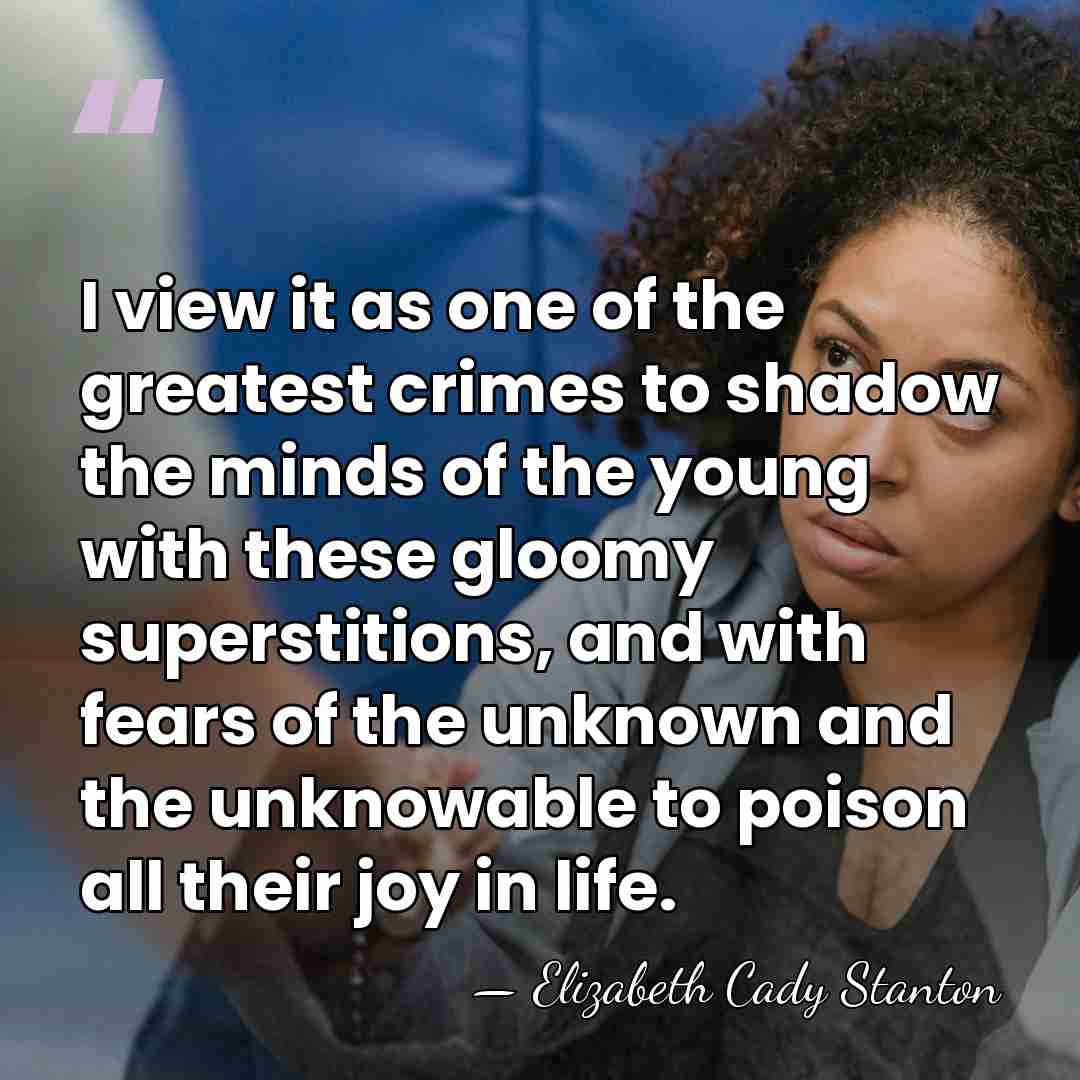 I view it as one of the greatest crimes to shadow the&hellip; - Elizabeth Cady Stanton