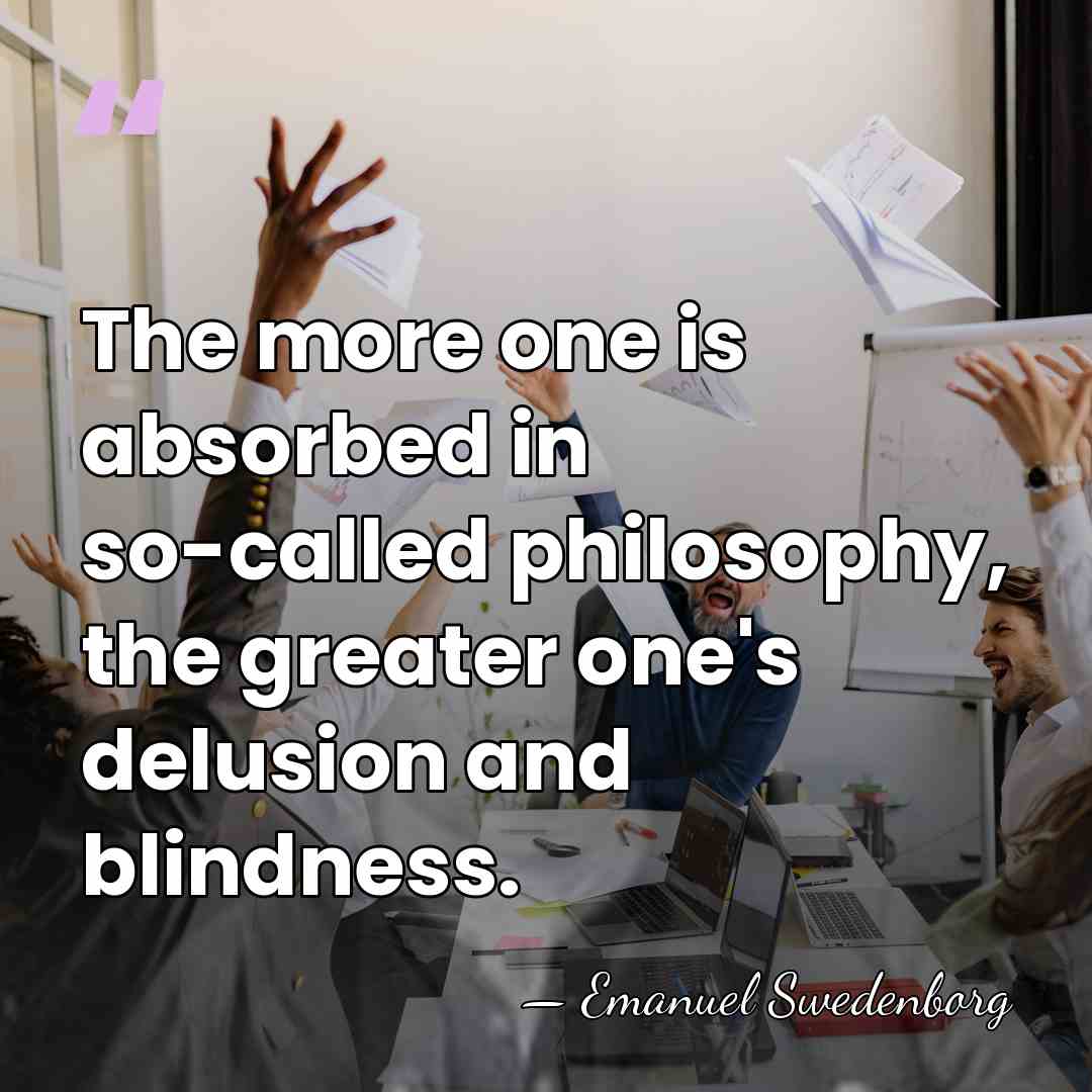 The more one is absorbed in so-called philosophy, the greater one's delusion&hellip; - Emanuel Swedenborg