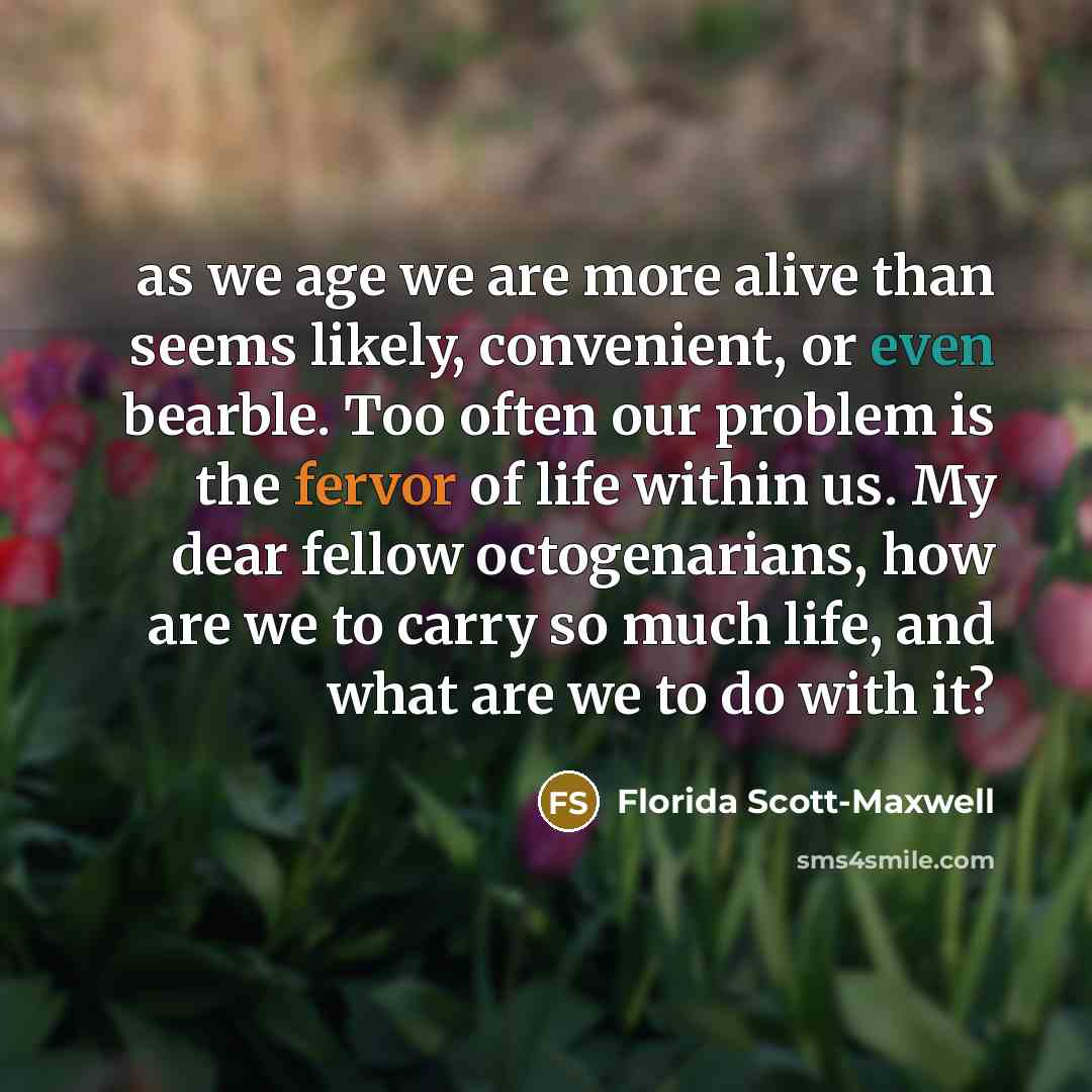 “as we age we are more alive than seems likely,…” quote by Florida Scott-Maxwell