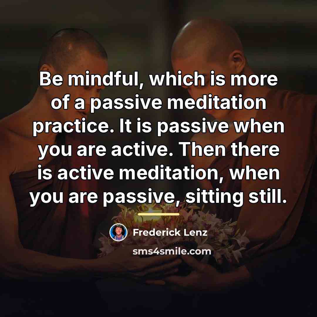 “Be mindful, which is more of a passive meditation practice.…” quote by Frederick Lenz