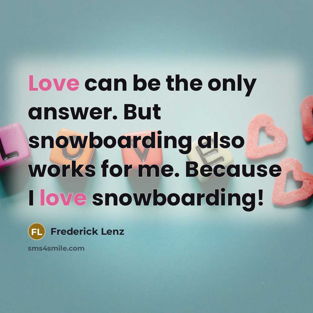 “Love can be the only answer. But snowboarding also works…” quote by Frederick Lenz
