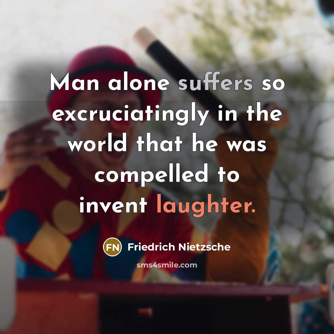 “Man alone suffers so excruciatingly in the world that he was compelled to invent laughter.” quote by Friedrich Nietzsche