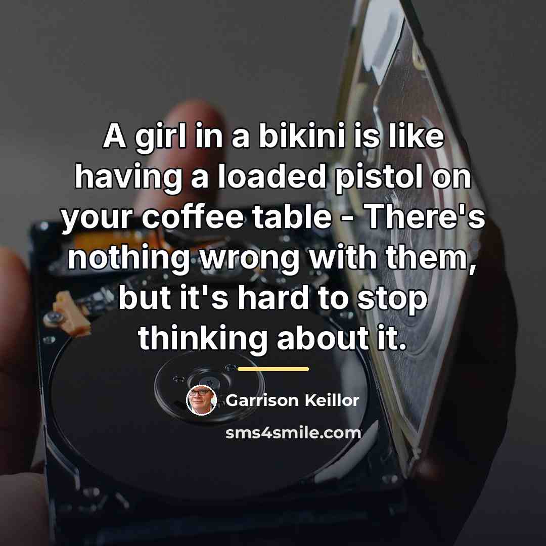 “A girl in a bikini is like having a loaded…” quote by Garrison Keillor