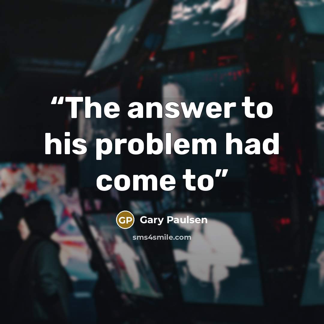 “The answer to his problem had come to” quote by Gary Paulsen