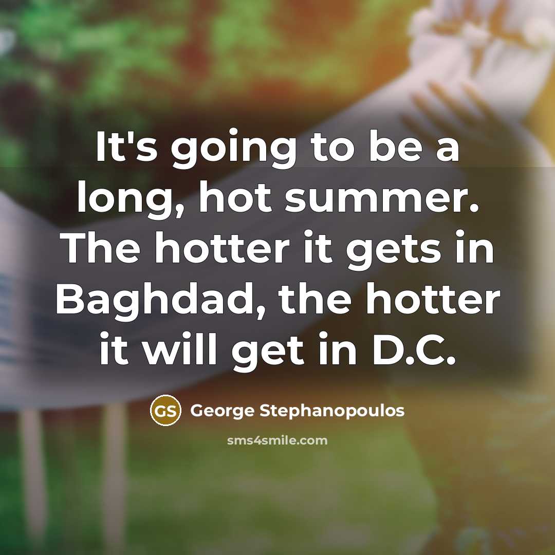 “It's going to be a long, hot summer. The hotter…” quote by George Stephanopoulos
