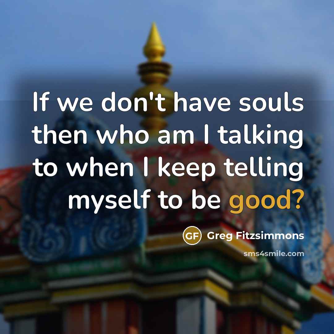 “If we don't have souls then who am I talking…” quote by Greg Fitzsimmons