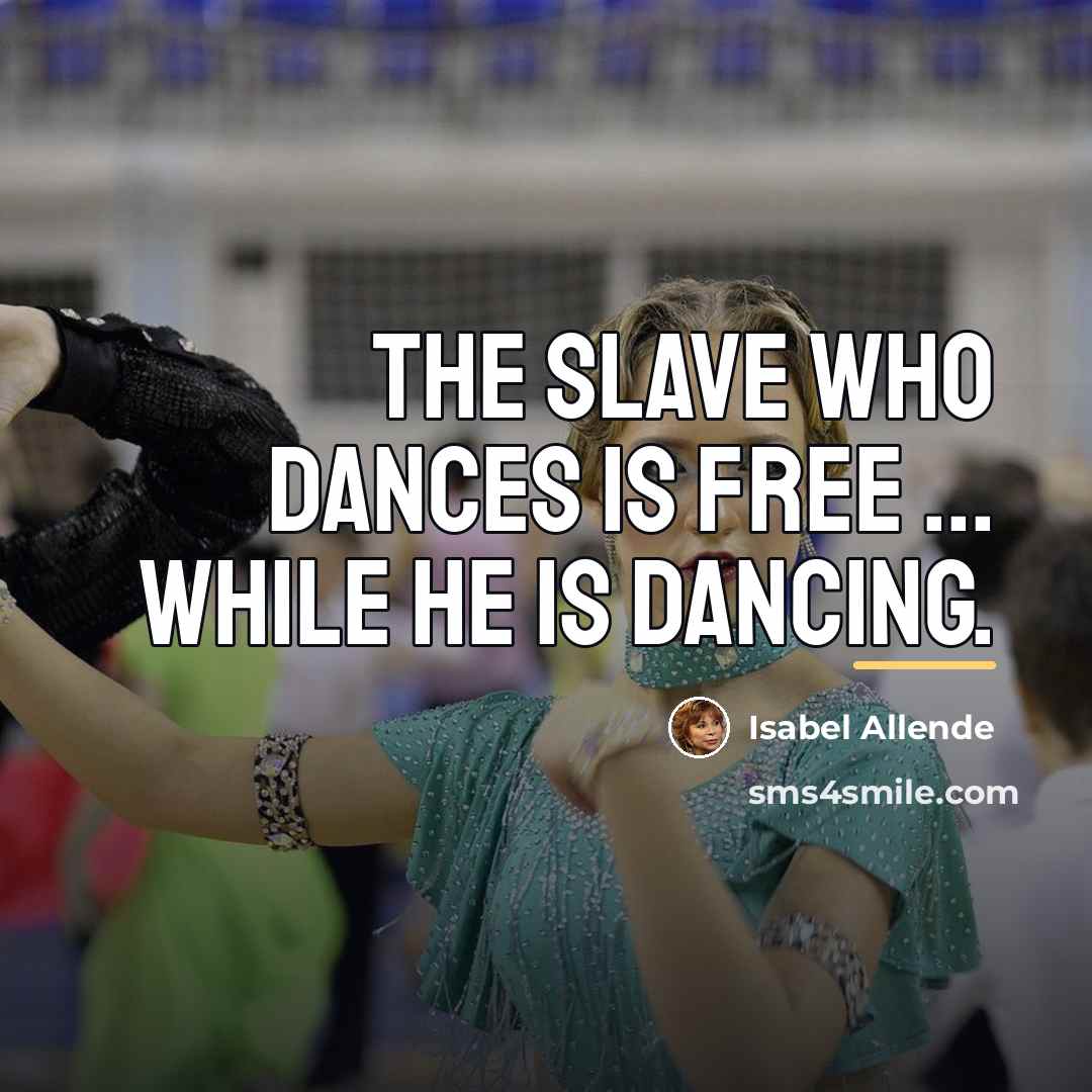 “The slave who dances is free ... while he is…” quote by Isabel Allende