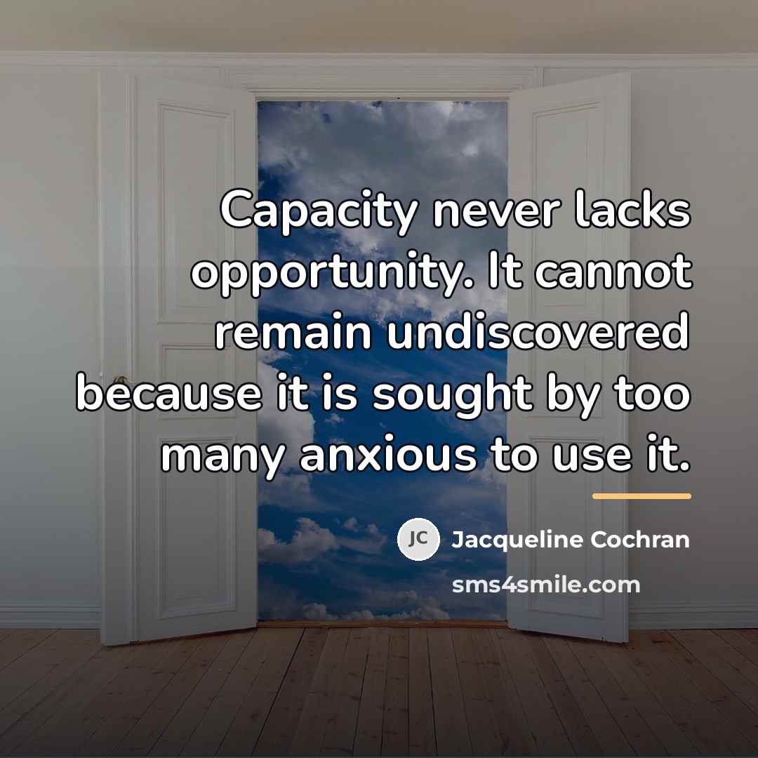 “Capacity never lacks opportunity. It cannot remain undiscovered because it…” quote by Jacqueline Cochran