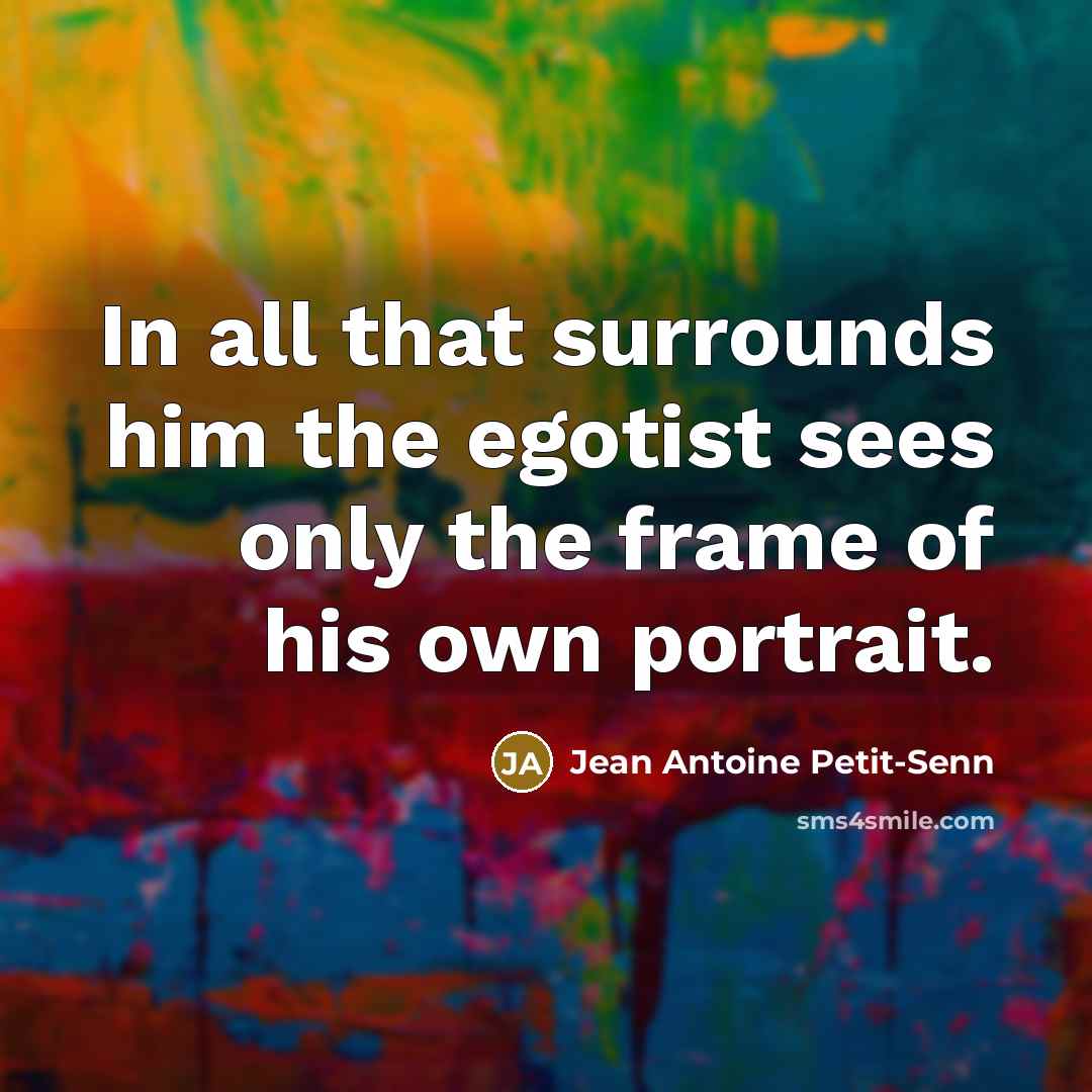 “In all that surrounds him the egotist sees only the…” quote by Jean Antoine Petit-Senn