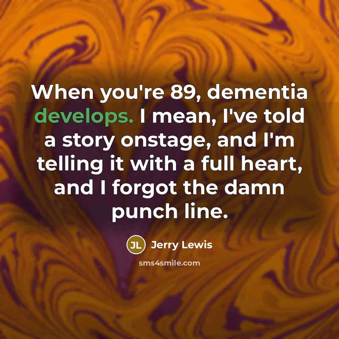 “When you're 89, dementia develops. I mean, I've told a story onstage, and I'm telling it with a full heart, and I forgot the damn punch line.” quote by Jerry Lewis