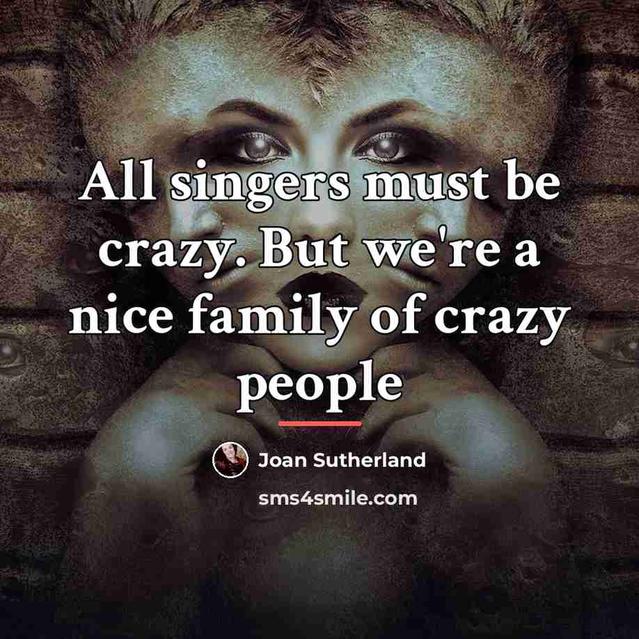 “All singers must be crazy. But we're a nice family…” quote by Joan Sutherland