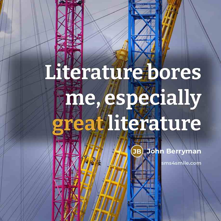 “Literature bores me, especially great literature…” quote by John Berryman