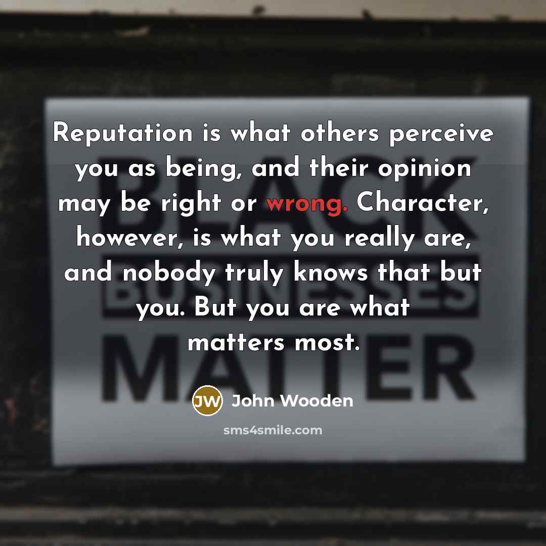“Reputation is what others perceive you as being, and their…” quote by John Wooden