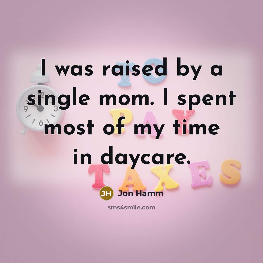 “I was raised by a single mom. I spent most of my time in daycare.” quote by Jon Hamm