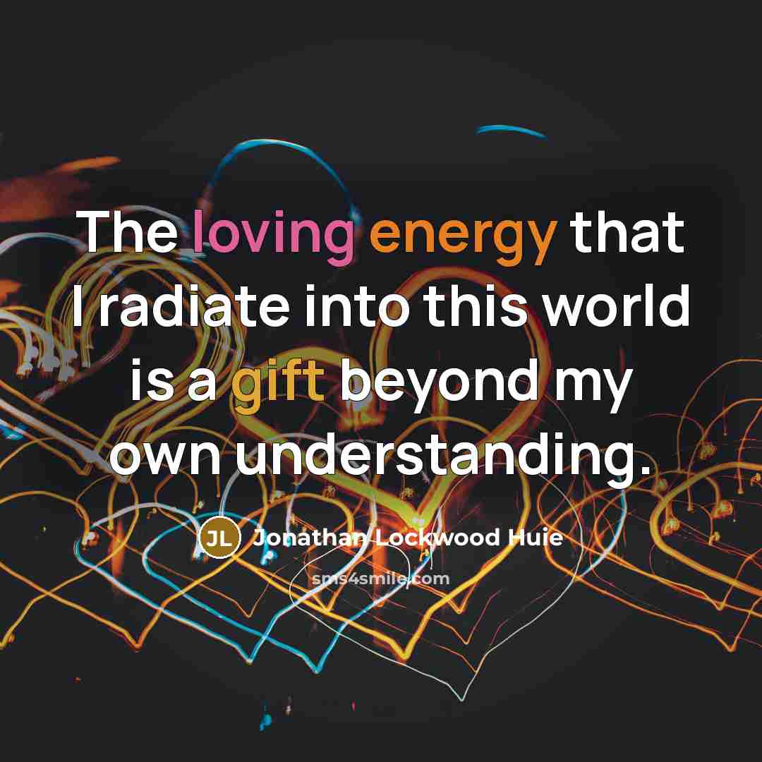 “The loving energy that I radiate into this world is a gift beyond my own understanding.” quote by Jonathan Lockwood Huie