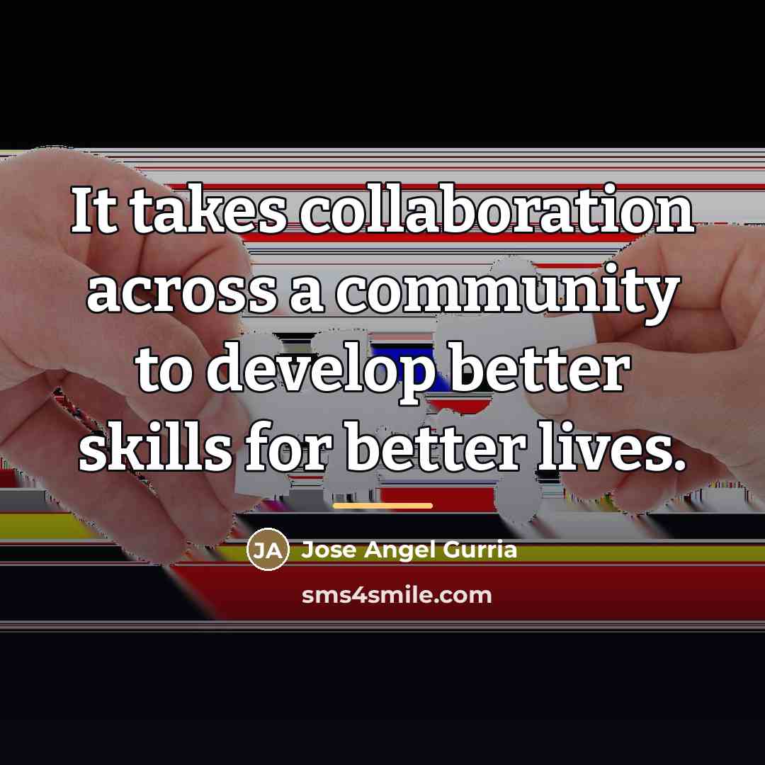 “It takes collaboration across a community to develop better skills…” quote by Jose Angel Gurria