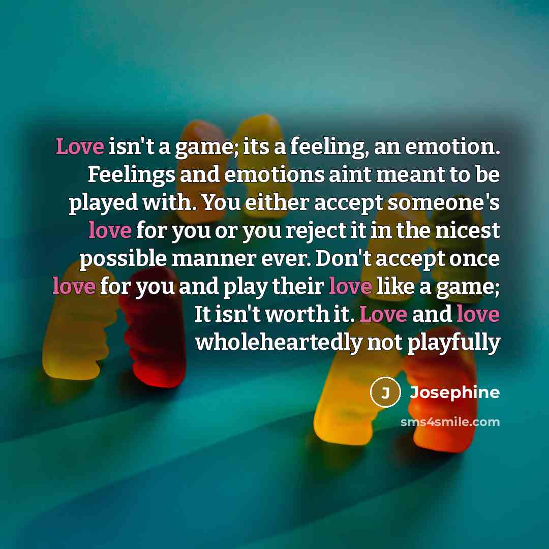 “Love isn't a game; its a feeling, an emotion. Feelings…” quote by Josephine