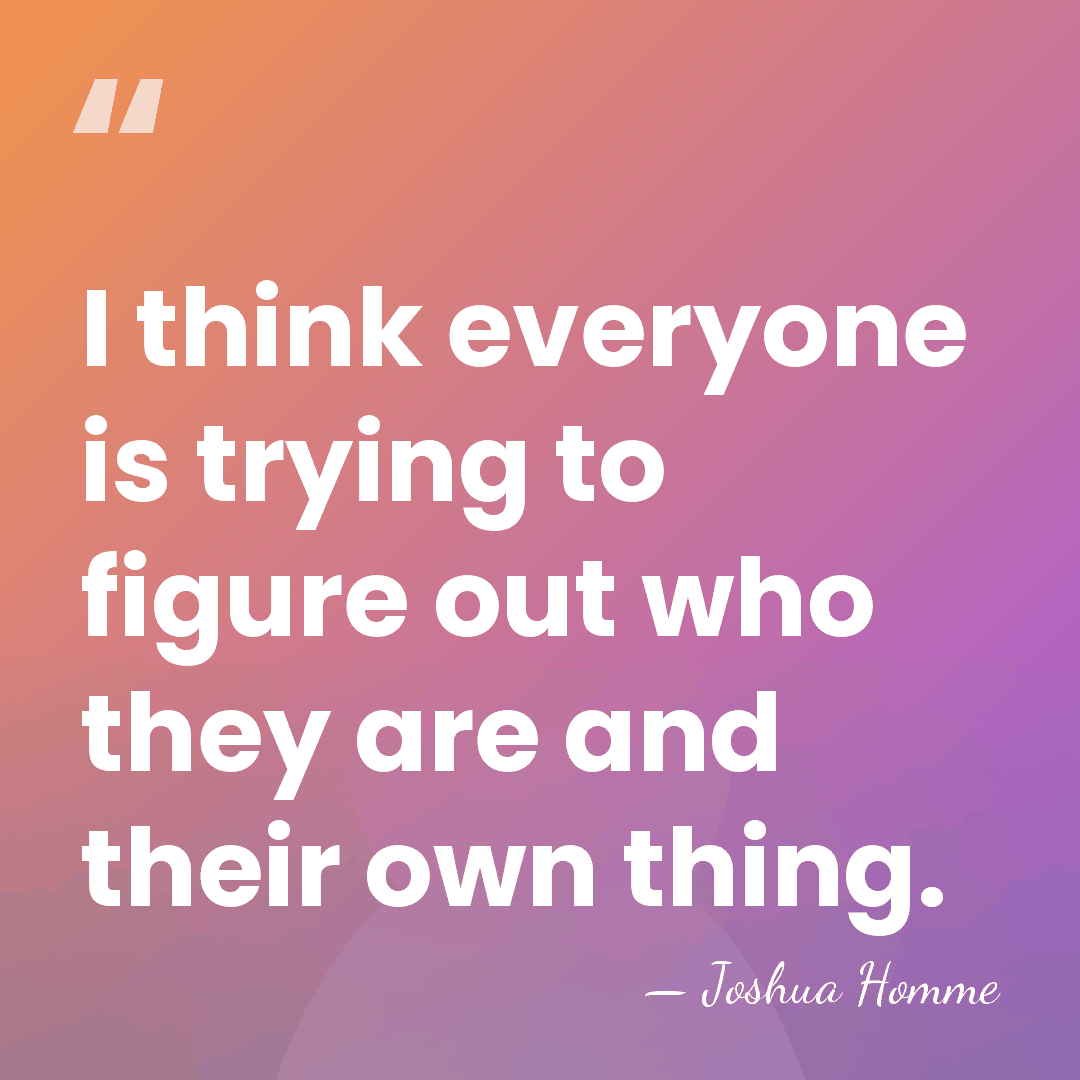 I think everyone is trying to figure out who they are and&hellip; - Joshua Homme