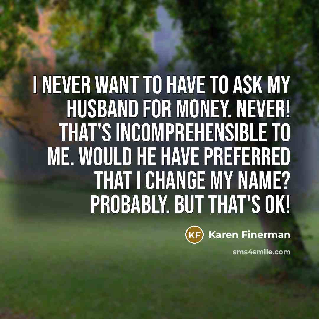 “I never want to have to ask my husband for…” quote by Karen Finerman