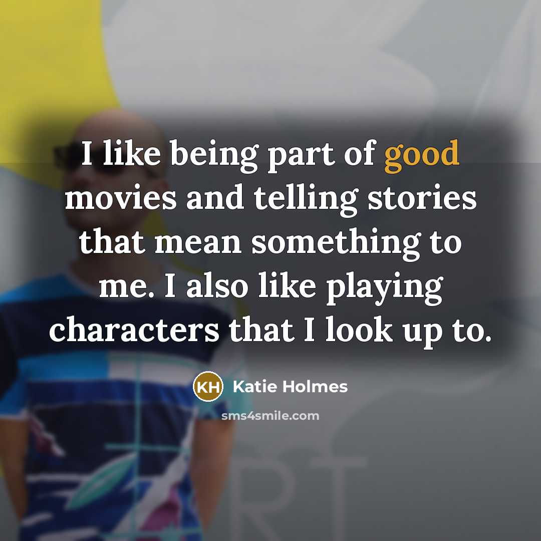 “I like being part of good movies and telling stories…” quote by Katie Holmes