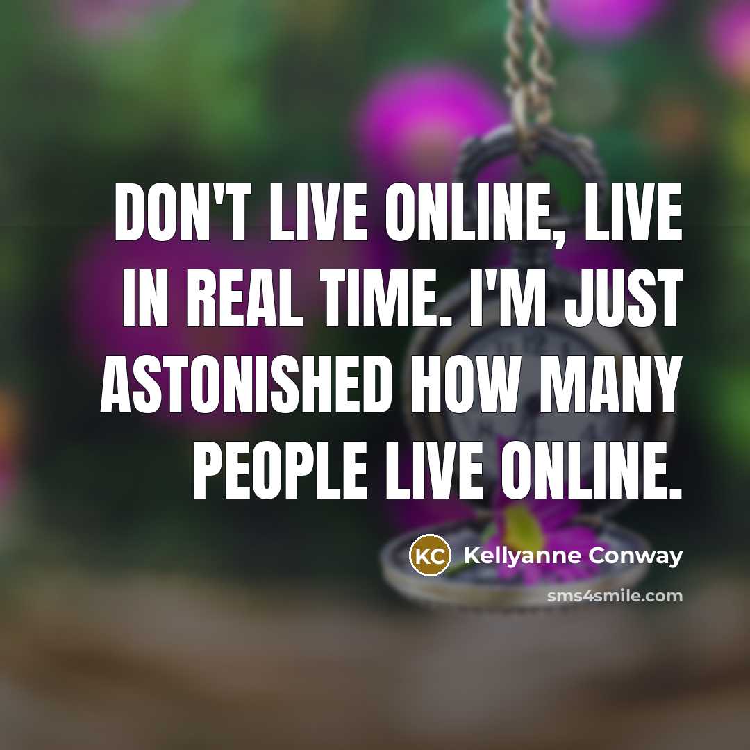 “Don't live online, live in real time. I'm just astonished…” quote by Kellyanne Conway