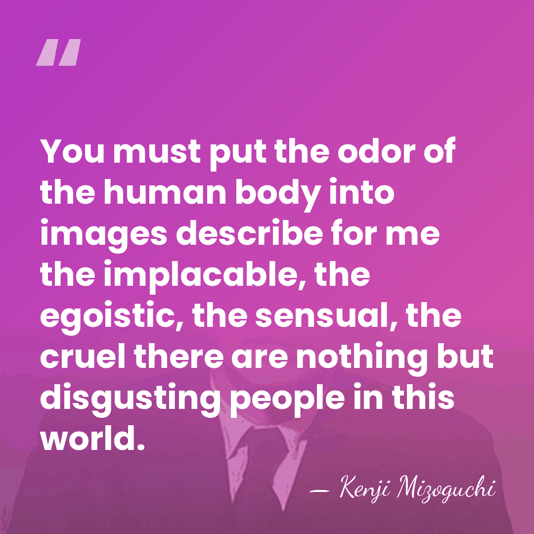 You must put the odor of the human body into images describe&hellip; - Kenji Mizoguchi