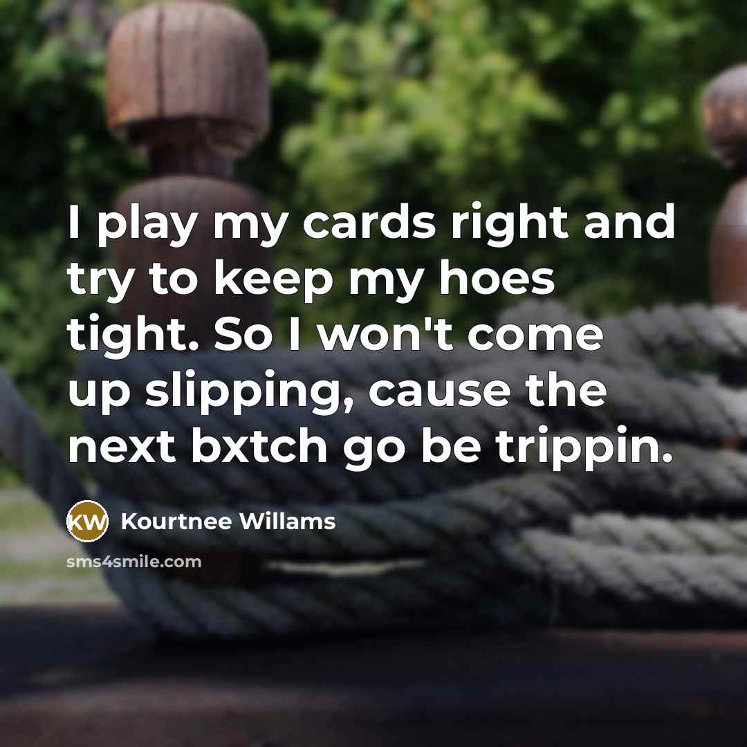 “I play my cards right and try to keep my hoes tight. So I won't come up slipping, cause the next bxtch go be trippin.” quote by Kourtnee Willams