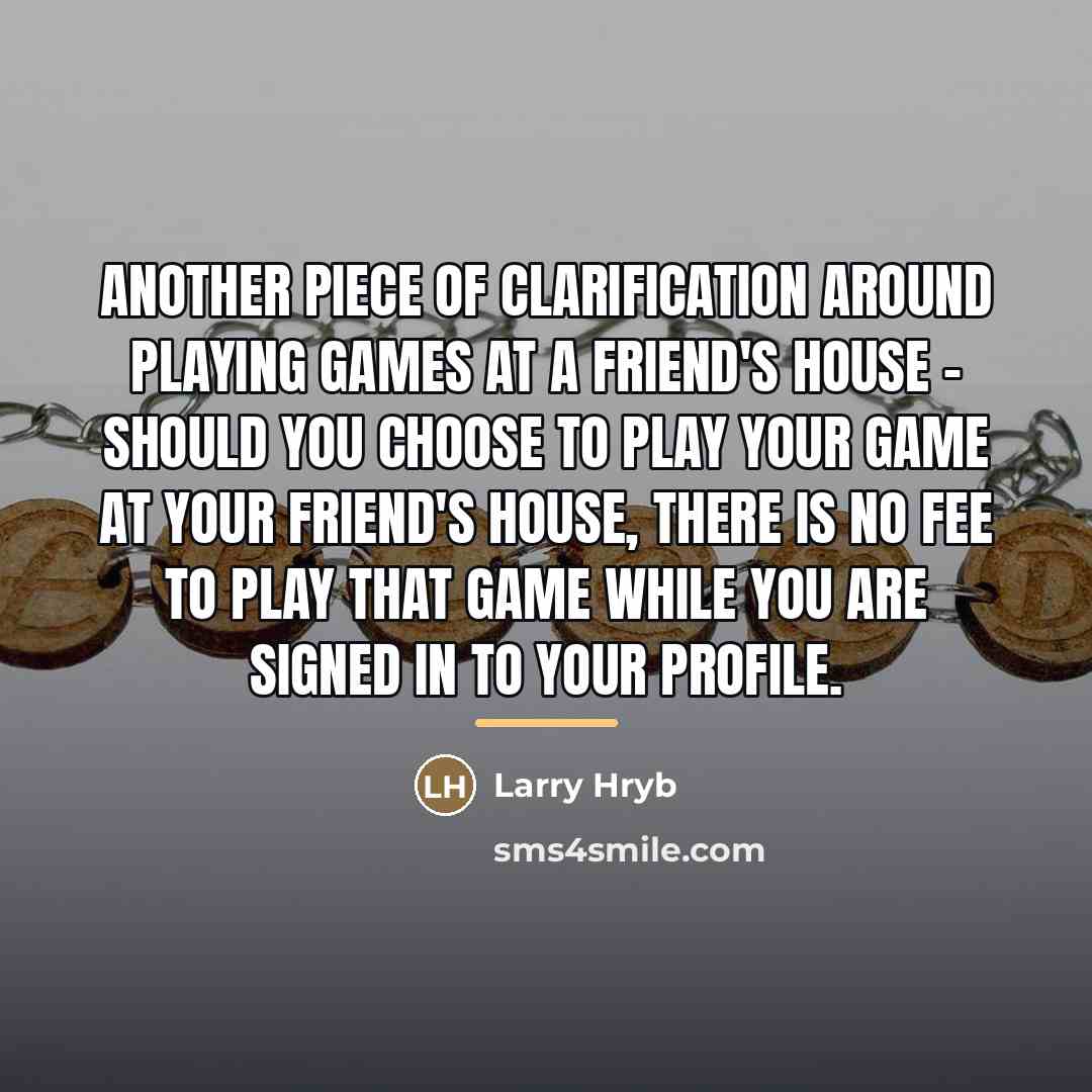 “Another piece of clarification around playing games at a friend's…” quote by Larry Hryb