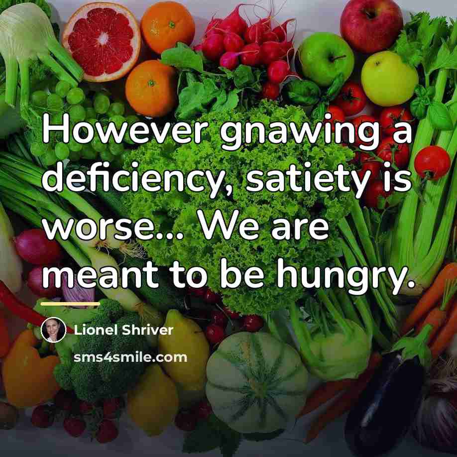 “However gnawing a deficiency, satiety is worse... We are meant…” quote by Lionel Shriver
