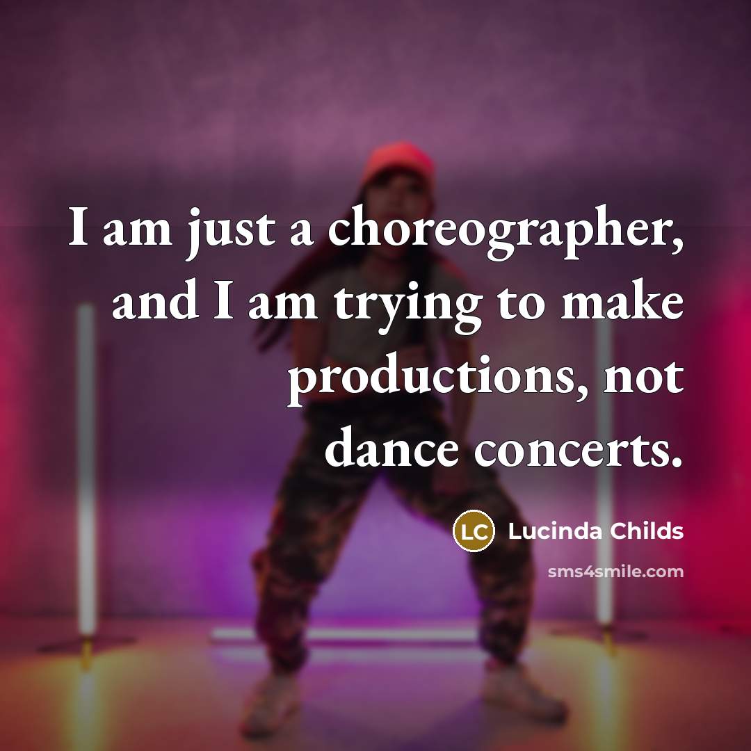 “I am just a choreographer, and I am trying to make productions, not dance concerts.” quote by Lucinda Childs