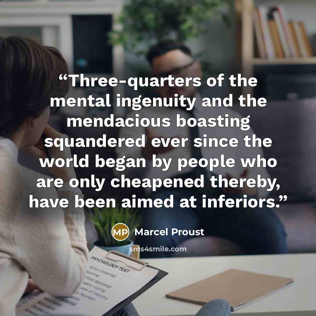 “Three-quarters of the mental ingenuity and the mendacious boasting squandered ever since the world began by people who are only cheapened thereby, have been aimed at inferiors.” quote by Marcel Proust