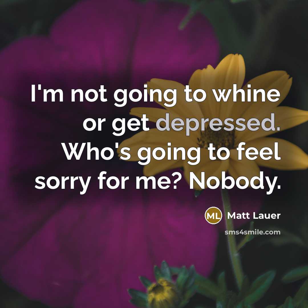“I'm not going to whine or get depressed. Who's going…” quote by Matt Lauer