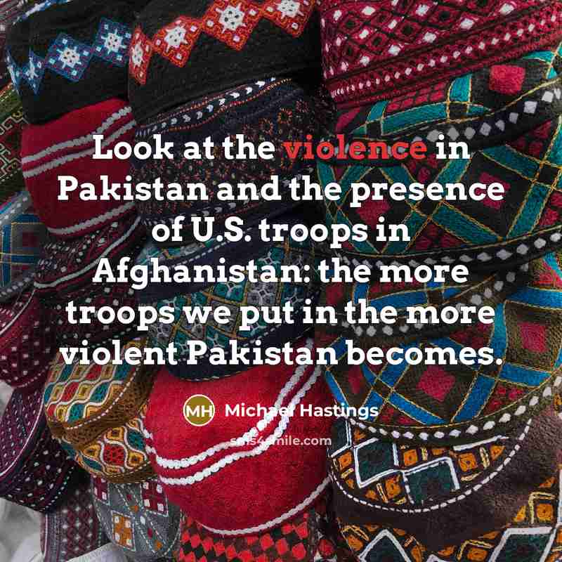 “Look at the violence in Pakistan and the presence of…” quote by Michael Hastings