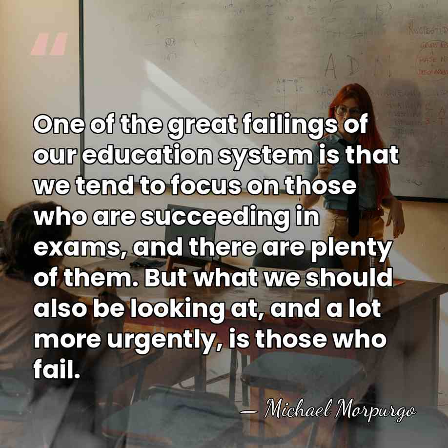 One of the great failings of our education system is that we&hellip; - Michael Morpurgo